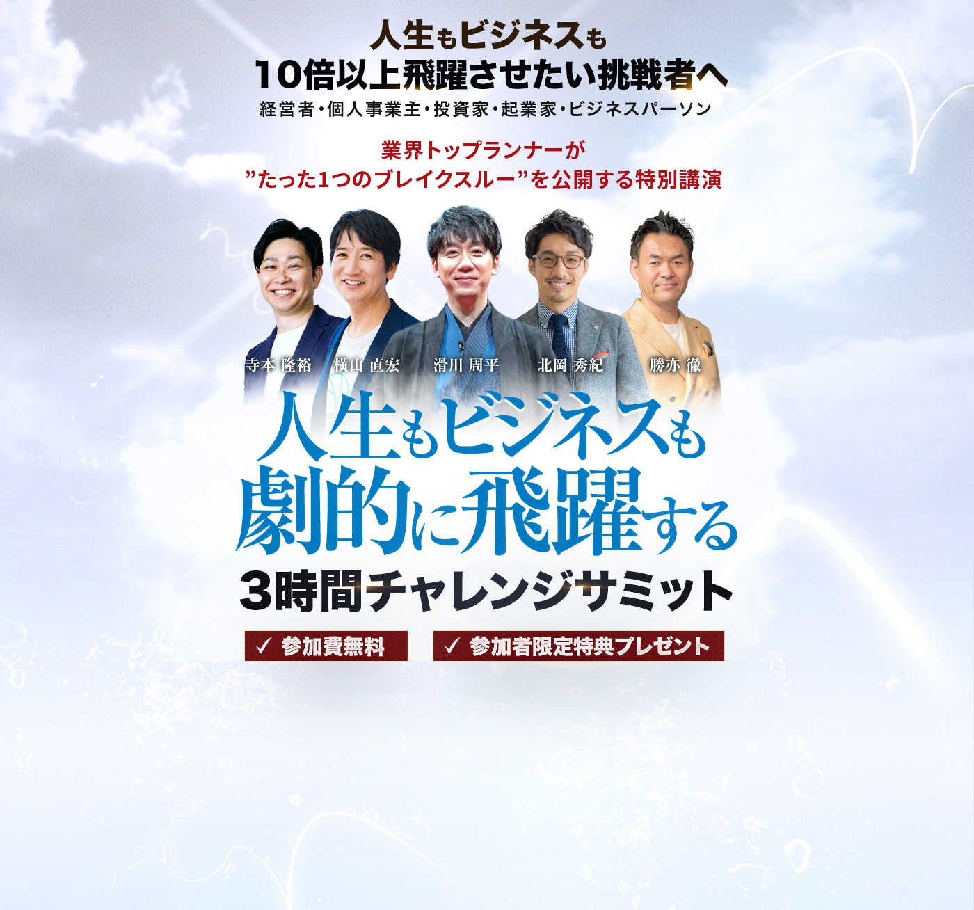 人生もビジネスも10倍以上飛躍させたい挑戦者へ 経営者・個人事業主・投資家・起業家・ビジネスパーソン 業界トップランナーが”たった1つのブレイクスルー”を公開する特別講演 人生もビジネスも劇的に飛躍する 3時間チャレンジサミット
