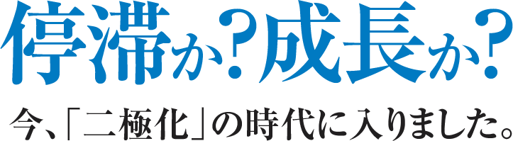 停滞か?成長か?今、「二極化」の時代に入りました。