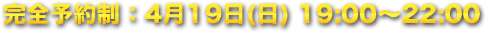 完全予約制:4月19日(月) 19:00~22:00